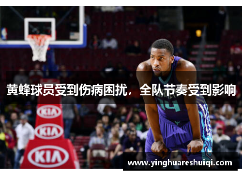 黄蜂球员受到伤病困扰，全队节奏受到影响