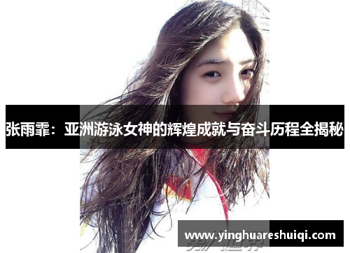 张雨霏：亚洲游泳女神的辉煌成就与奋斗历程全揭秘