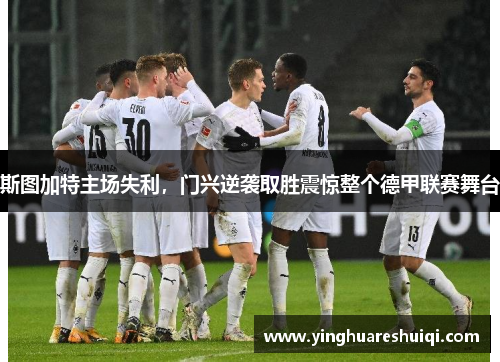 斯图加特主场失利，门兴逆袭取胜震惊整个德甲联赛舞台