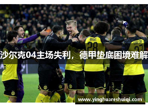 沙尔克04主场失利，德甲垫底困境难解