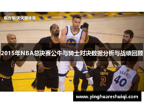 2015年NBA总决赛公牛与骑士对决数据分析与战绩回顾