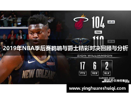 2019年NBA季后赛鹈鹕与爵士精彩对决回顾与分析
