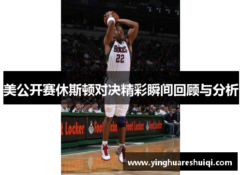 美公开赛休斯顿对决精彩瞬间回顾与分析