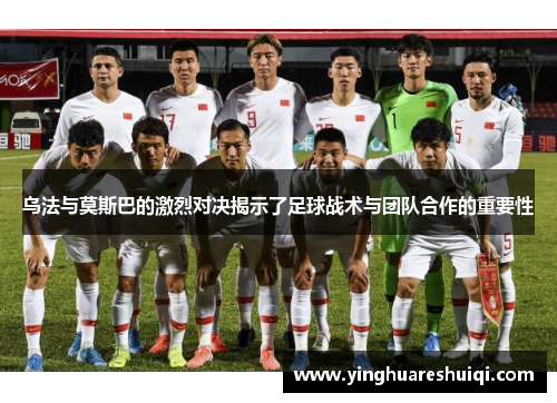 乌法与莫斯巴的激烈对决揭示了足球战术与团队合作的重要性