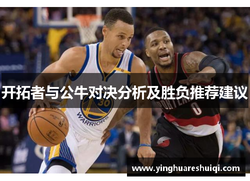 开拓者与公牛对决分析及胜负推荐建议