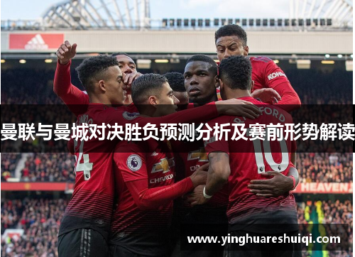 曼联与曼城对决胜负预测分析及赛前形势解读