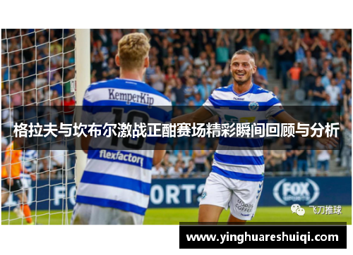 格拉夫与坎布尔激战正酣赛场精彩瞬间回顾与分析